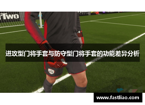 进攻型门将手套与防守型门将手套的功能差异分析